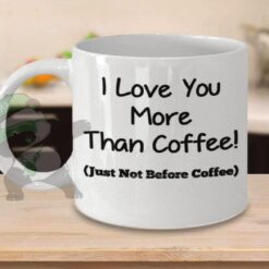 Love you more than coffee-Just not before coffee