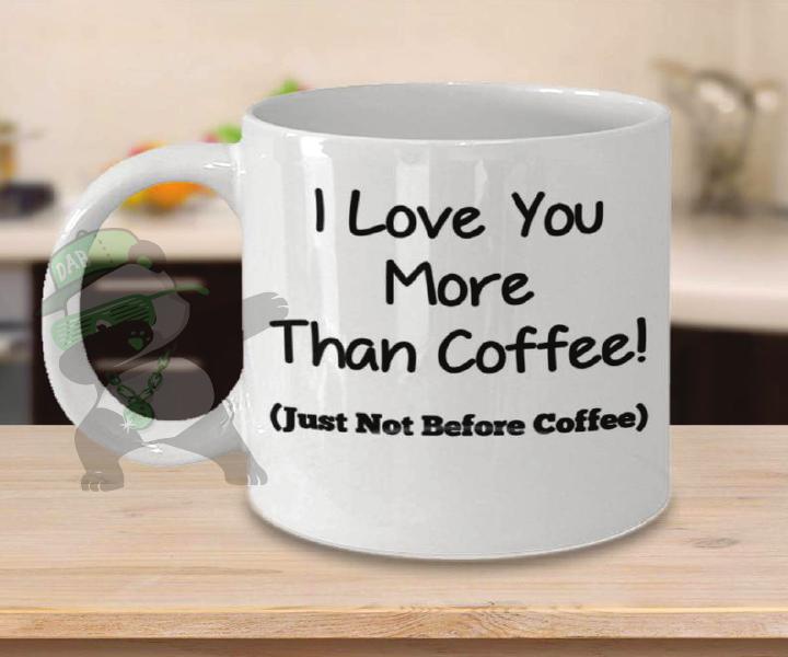 Love you more than coffee-Just not before coffee