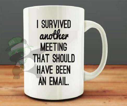 I survived another meeting-That should have been an Email