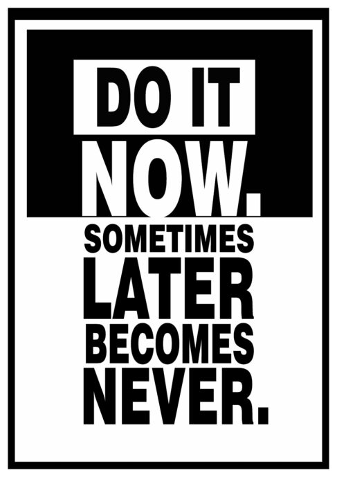 Do it now. Later become Never